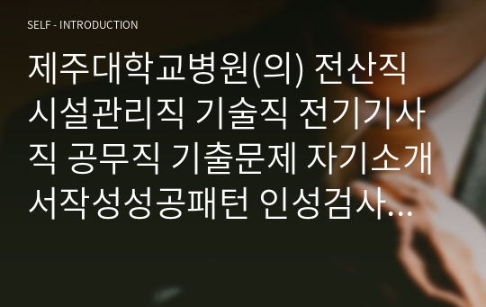 제주대학교병원(의) 전산직 시설관리직 기술직 전기기사직 공무직 기출문제 자기소개서작성성공패턴 인성검사 직무계획서 입사지원서작성요령