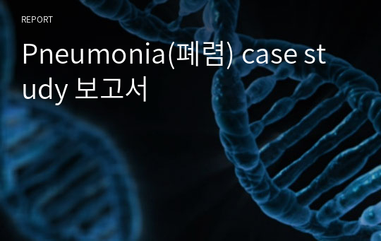 Pneumonia(폐렴) case study 보고서