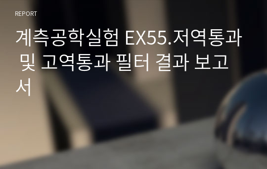 계측공학실험 EX55.저역통과 및 고역통과 필터 결과 보고서