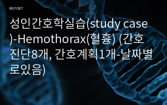 성인간호학실습(study case)-Hemothorax(혈흉) (간호진단8개, 간호계획1개-날짜별로있음)