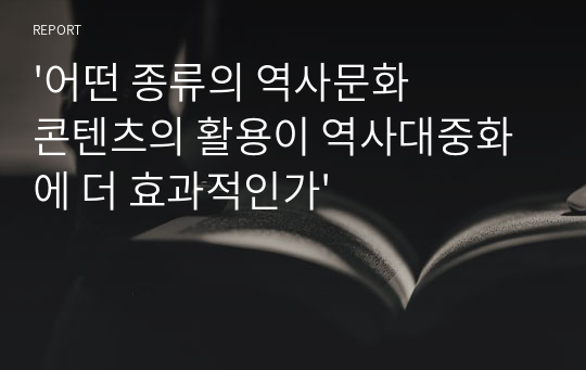 &#039;어떤 종류의 역사문화콘텐츠의 활용이 역사대중화에 더 효과적인가&#039;