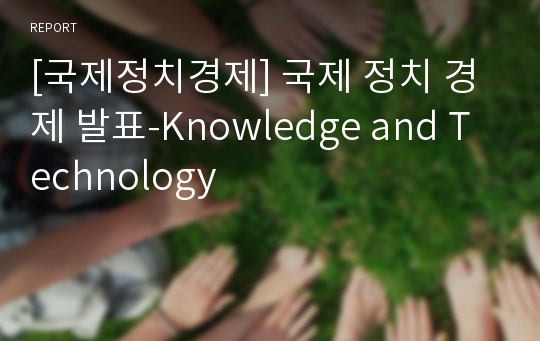 [국제정치경제] 국제 정치 경제 발표-Knowledge and Technology