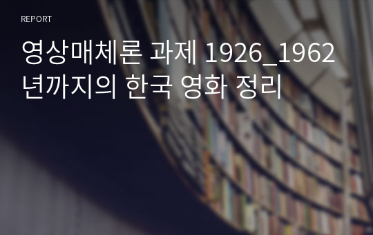 영상매체론 과제 1926_1962년까지의 한국 영화 정리