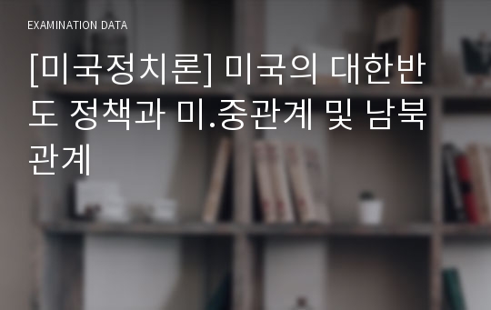 [미국정치론] 미국의 대한반도 정책과 미.중관계 및 남북관계