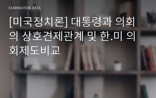 [미국정치론] 대통령과 의회의 상호견제관계 및 한.미 의회제도비교