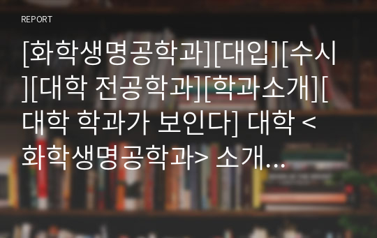 [화학생명공학과][대입][수시][대학 전공학과][학과소개][대학 학과가 보인다] 대학 &lt;화학생명공학과&gt; 소개 자료입니다. 개설 대학 및 졸업 후 진로와 고등학교 때 어떤 과목을 선택해야 하는지 상세히 설명되어 있습니다.