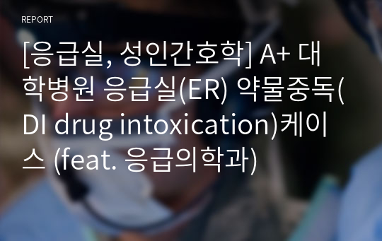 [응급실, 성인간호학] A+ 대학병원 응급실(ER) 약물중독(DI drug intoxication)케이스 (feat. 응급의학과)