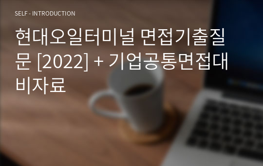 현대오일터미널 면접기출질문 [2022] + 기업공통면접대비자료