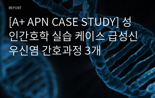[A+ APN CASE STUDY] 성인간호학 실습 케이스 급성신우신염 간호과정 3개