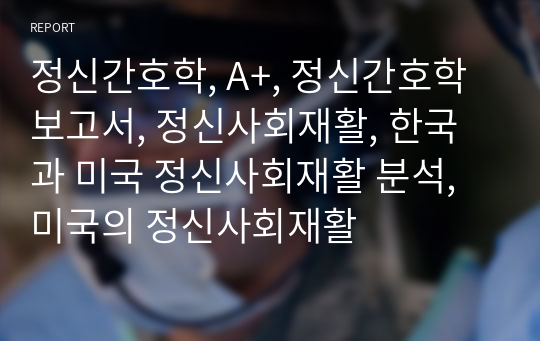 정신간호학, A+, 정신간호학 보고서, 정신사회재활, 한국과 미국 정신사회재활 분석, 미국의 정신사회재활