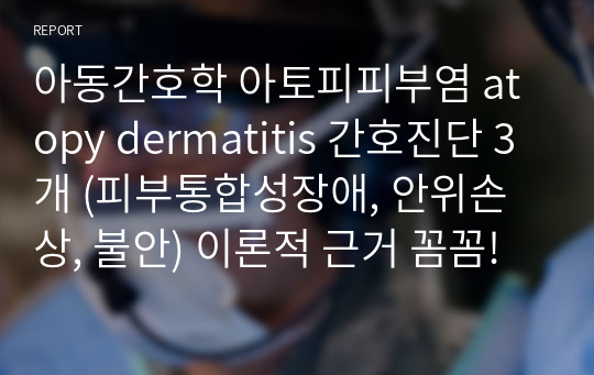 아동간호학 아토피피부염 atopy dermatitis 간호진단 3개 (피부통합성장애, 안위손상, 불안) 이론적 근거 꼼꼼!