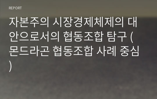 자본주의 시장경제체제의 대안으로서의 협동조합 탐구 (몬드라곤 협동조합 사례 중심)