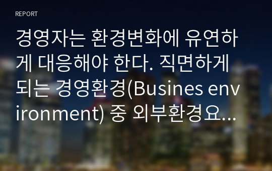 경영자는 환경변화에 유연하게 대응해야 한다. 직면하게 되는 경영환경(Busines environment) 중 외부환경요인과 경영환경 분석의 중요성에 대해 기술하시오.