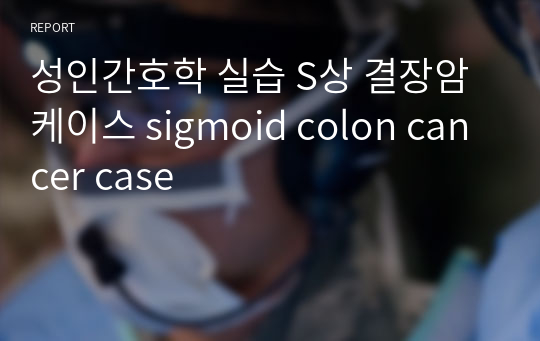 A+ 성인간호학 실습 S상 결장암 케이스 sigmoid colon cancer case
