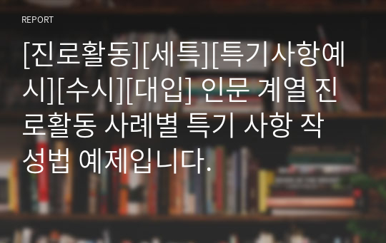 [진로활동][세특][특기사항예시][수시][대입] 인문 계열 진로활동 사례별 특기 사항 작성법 예제입니다.