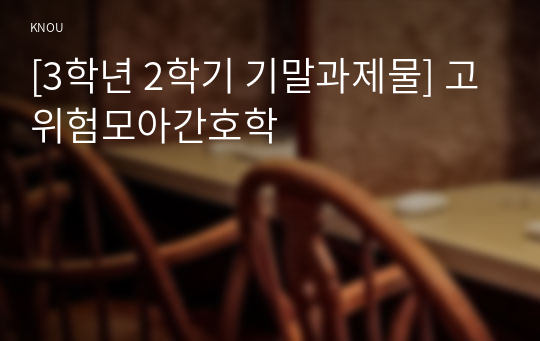 [3학년 2학기 기말과제물] 고위험모아간호학