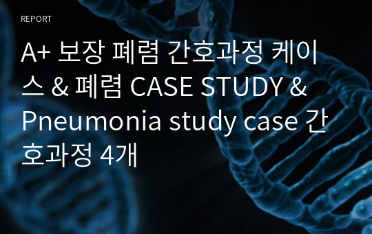 A+ 보장 폐렴 간호과정 케이스 &amp; 폐렴 CASE STUDY &amp; Pneumonia study case 간호과정 4개