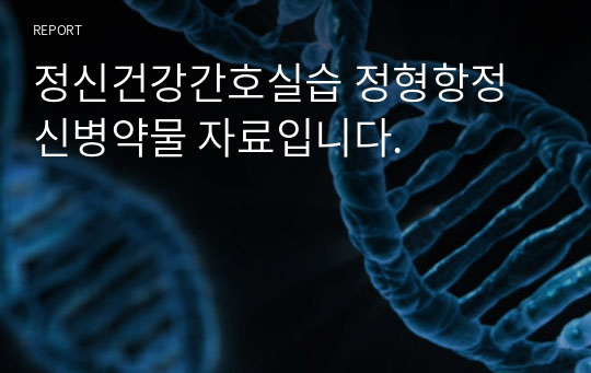 정신건강간호실습 정형항정신병약물 자료입니다.