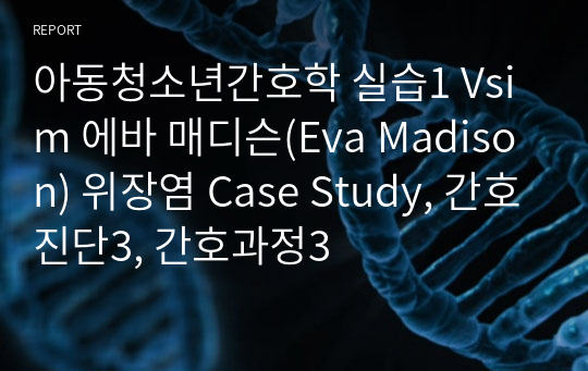 아동청소년간호학 실습1 Vsim 에바 매디슨(Eva Madison) 위장염 Case Study, 간호진단3, 간호과정3