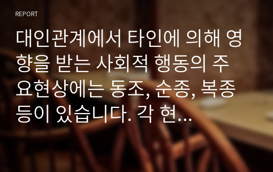 대인관계에서 타인에 의해 영향을 받는 사회적 행동의 주요현상에는 동조, 순종, 복종 등이 있습니다. 각 현상을 비교분석하고 각 현상에 해당하는 사례를 개인적 영역 또는 사회적 영역(사회적으로 이슈가 되었던 최근 사례)를 들어 설명하세요.