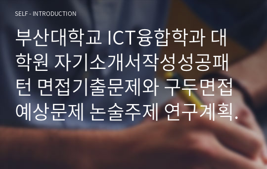 부산대학교 ICT융합학과 대학원 자기소개서작성성공패턴 면접기출문제와 구두면접예상문제 논술주제 연구계획서 견본 연구계획서견본 자소서입력항목분석