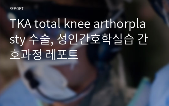 TKA total knee arthorplasty 수술, 성인간호학실습 간호과정 레포트