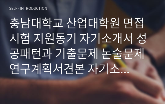 충남대학교 산업대학원 면접시험 지원동기 자기소개서 성공패턴과 기출문제 논술문제 연구계획서견본 자기소개서 입력항목분석