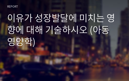 이유가 성장발달에 미치는 영향에 대해 기술하시오 (아동영양학)