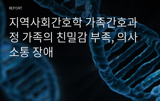 지역사회간호학 가족간호과정 가족의 친밀감 부족, 의사소통 장애