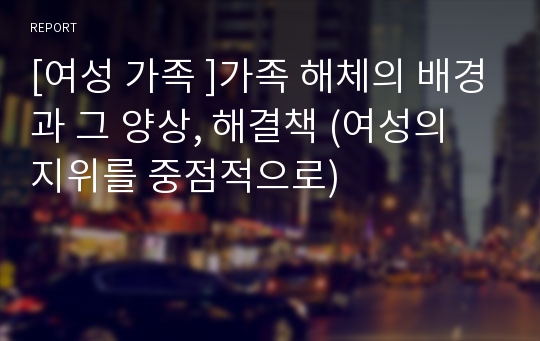 [여성 가족 ]가족 해체의 배경과 그 양상, 해결책 (여성의 지위를 중점적으로)