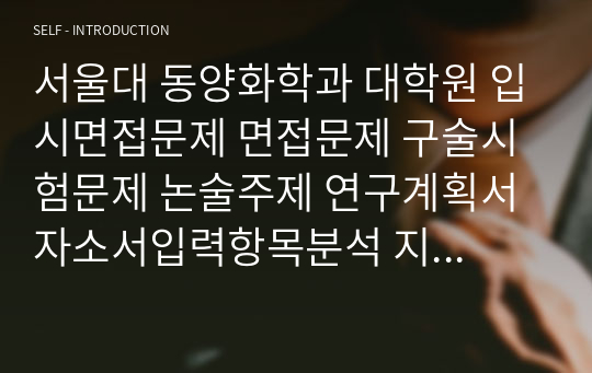 서울대 동양화학과 대학원 입시면접문제 면접문제 구술시험문제 논술주제 연구계획서 자소서입력항목분석 지원동기작성요령