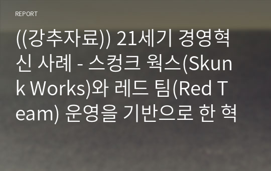 ((강추자료)) 21세기 경영혁신 사례 - 스컹크 웍스(Skunk Works)와 레드 팀(Red Team) 운영을 기반으로 한 혁신사례 - 집단사고(Groupthink) 제어