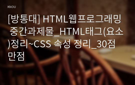 [방통대] HTML웹프로그래밍 중간과제물_HTML태그(요소)정리~CSS 속성 정리_30점 만점