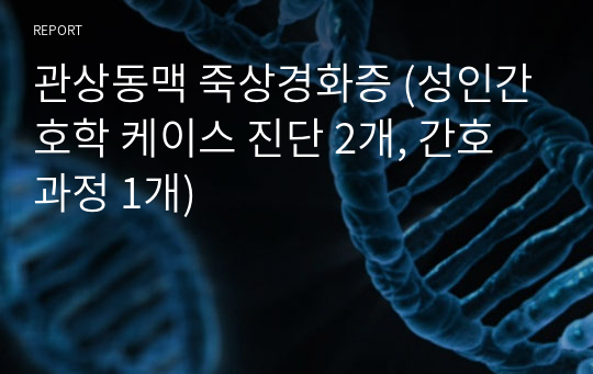 관상동맥 죽상경화증 (성인간호학 케이스 진단 2개, 간호과정 1개)