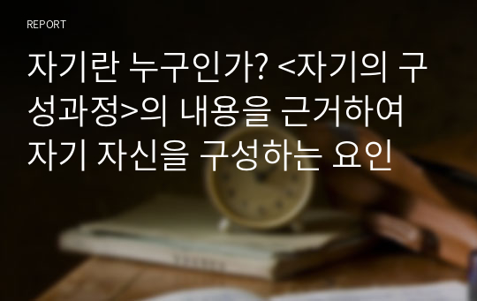 배움사이버평생교육원 &lt;사회심리학&gt; 자기란 누구인가? 자기의 구성과정의 내용을 근거하여 자기 자신을 구성하는 요인