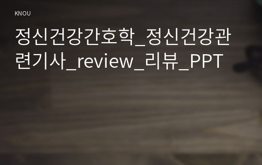 정신건강간호학_정신건강관련기사_review_리뷰_PPT