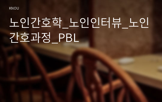 노인간호학_노인인터뷰_노인간호과정_PBL