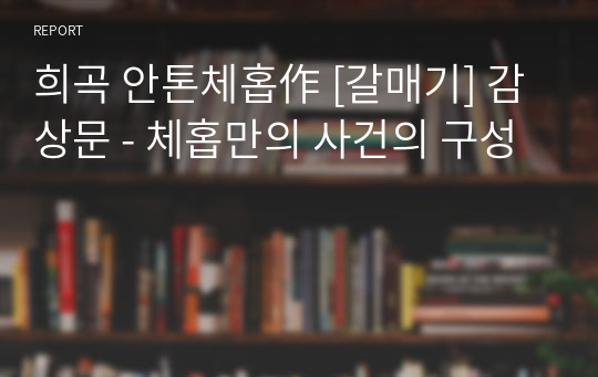 희곡 안톤체홉作 [갈매기] 감상문 - 체홉만의 사건의 구성