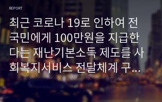 최근 코로나 19로 인하여 전국민에게 100만원을 지급한다는 재난기본소득 제도를 사회복지서비스 전달체계 구축의 8가지 주요원칙을 대입하여 기술해 보시오 (사회복지행정론)