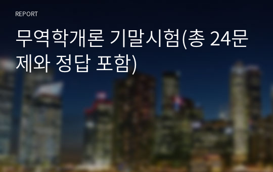 [안양대학교] 무역학개론 기말시험(총 24문제와 정답 포함)/글로벌 무역학개론 제2판 오원석,박광서, 이병문/탑북스