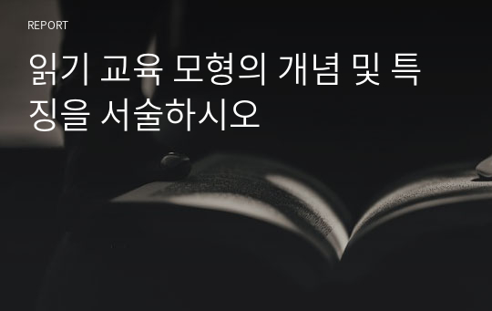 한국어이해교육론 읽기 교육 모형의 개념 및 특징을 서술하시오