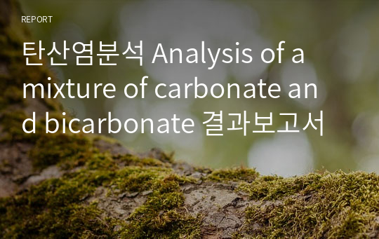 분석화학실험 A+ 탄산염분석 Analysis of a mixture of carbonate and bicarbonate 결과보고서