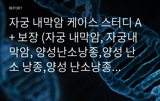 자궁 내막암 케이스 스터디 A+ 보장 (자궁 내막암, 자궁내막암, 양성난소낭종,양성 난소 낭종,양성 난소낭종 사례연구, 자궁내막암 CASE) STUDY