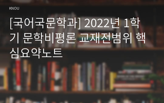 [국어국문학과] 2022년 1학기 문학비평론 교재전범위 핵심요약노트