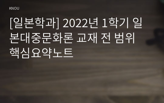 [일본학과] 2022년 1학기 일본대중문화론 교재 전 범위 핵심요약노트