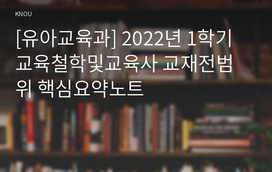 [유아교육과] 2022년 1학기 교육철학및교육사 교재전범위 핵심요약노트