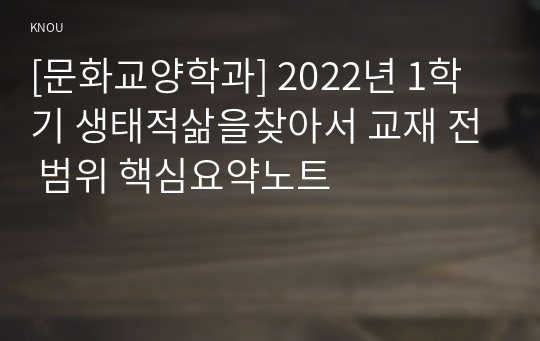 [문화교양학과] 2022년 1학기 생태적삶을찾아서 교재 전 범위 핵심요약노트