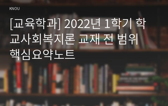 [교육학과] 2022년 1학기 학교사회복지론 교재 전 범위 핵심요약노트