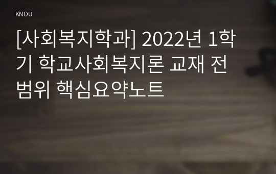 [사회복지학과] 2022년 1학기 학교사회복지론 교재 전 범위 핵심요약노트