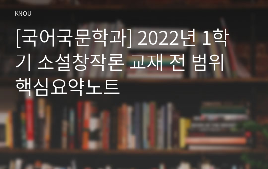 [국어국문학과] 2022년 1학기 소설창작론 교재 전 범위 핵심요약노트